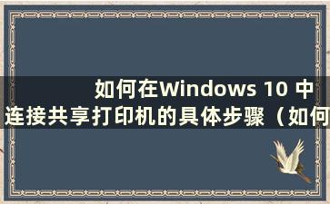 如何在Windows 10 中连接共享打印机的具体步骤（如何在Windows 10 中连接共享打印机）